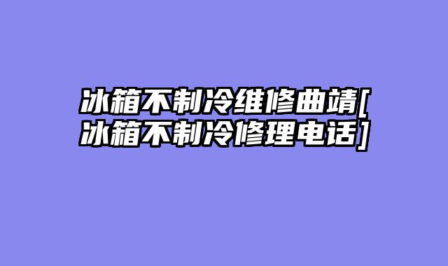 冰箱不制冷维修曲靖[冰箱不制冷修理电话]