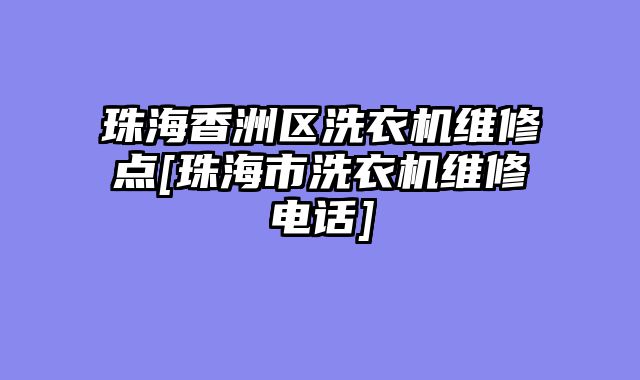 珠海香洲区洗衣机维修点[珠海市洗衣机维修电话]