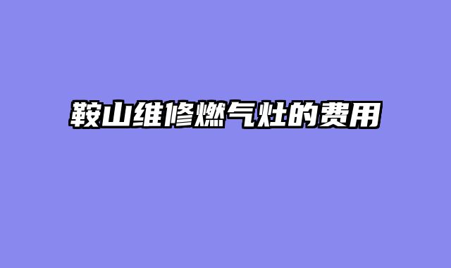 鞍山维修燃气灶的费用