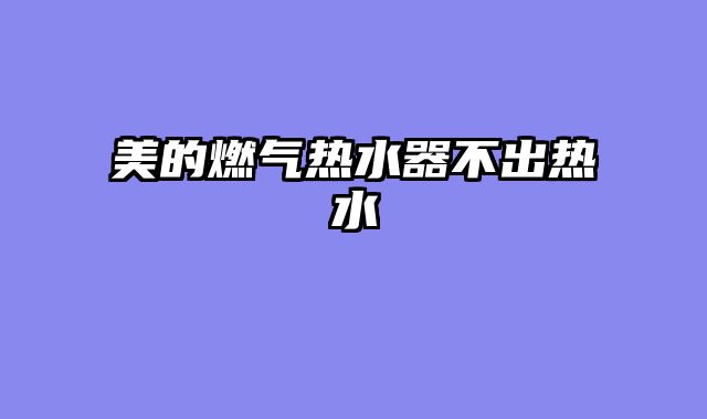 美的燃气热水器不出热水