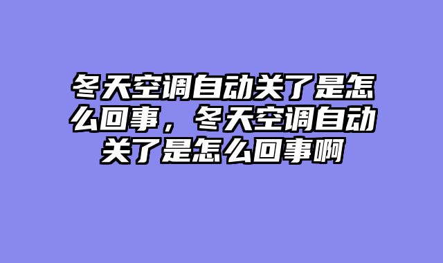 冬天空调自动关了是怎么回事，冬天空调自动关了是怎么回事啊