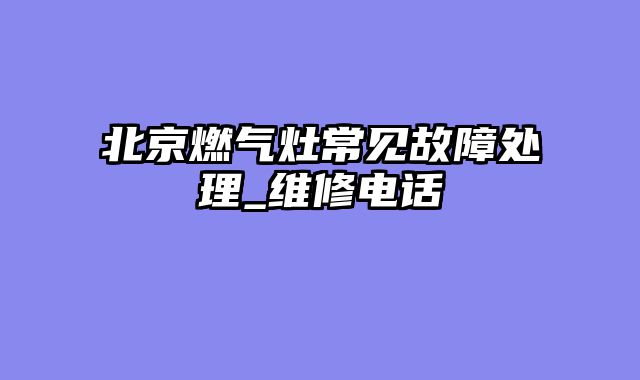 北京燃气灶常见故障处理_维修电话
