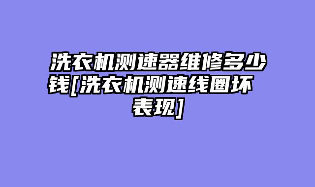 洗衣机测速器维修多少钱[洗衣机测速线圈坏 表现]