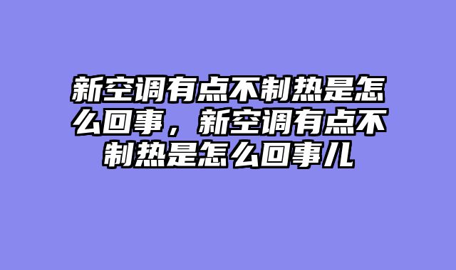 新空调有点不制热是怎么回事，新空调有点不制热是怎么回事儿