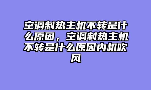 空调制热主机不转是什么原因，空调制热主机不转是什么原因内机吹风