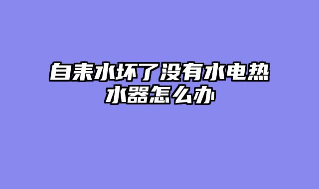 自耒水坏了没有水电热水器怎么办