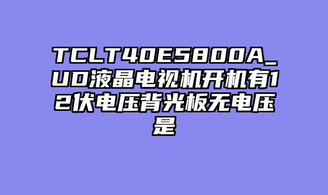 TCLT40E5800A_UD液晶电视机开机有12伏电压背光板无电压是