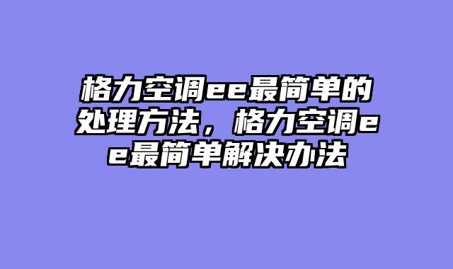 格力空调ee最简单的处理方法，格力空调ee最简单解决办法
