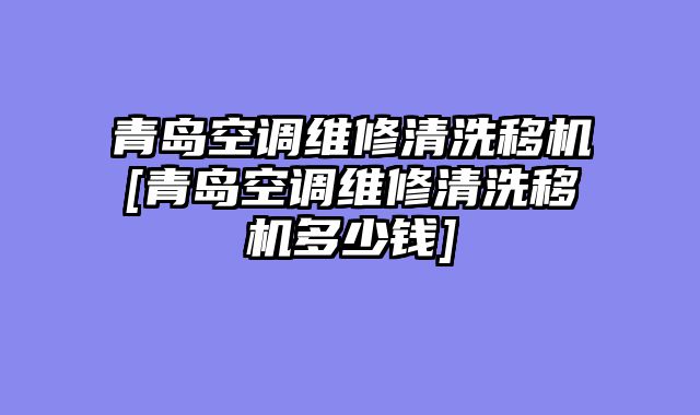 青岛空调维修清洗移机[青岛空调维修清洗移机多少钱]