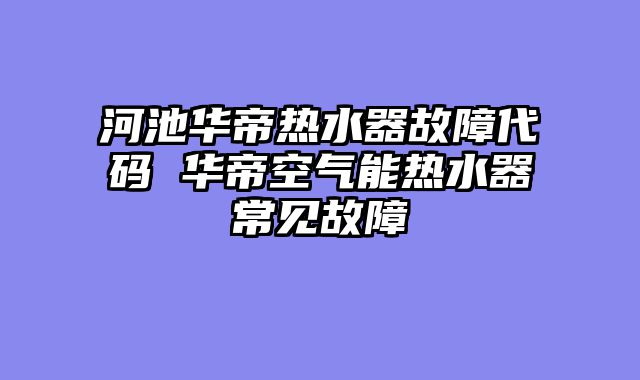 河池华帝热水器故障代码 华帝空气能热水器常见故障