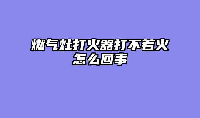 燃气灶打火器打不着火怎么回事
