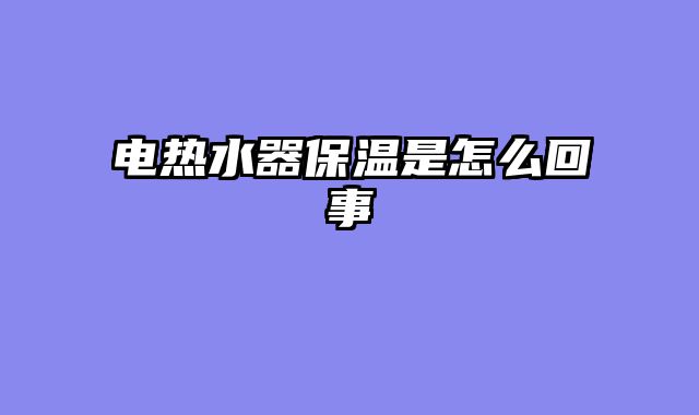 电热水器保温是怎么回事