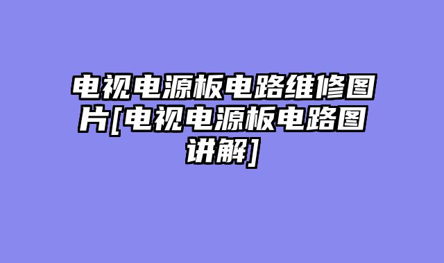 电视电源板电路维修图片[电视电源板电路图讲解]