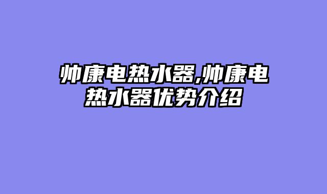 帅康电热水器,帅康电热水器优势介绍