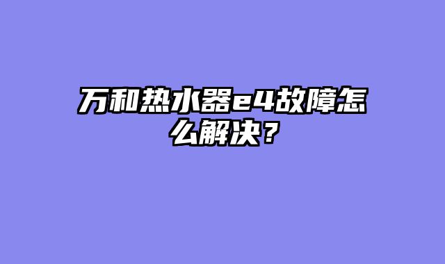 万和热水器e4故障怎么解决？
