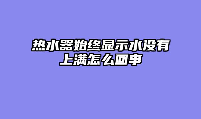 热水器始终显示水没有上满怎么回事