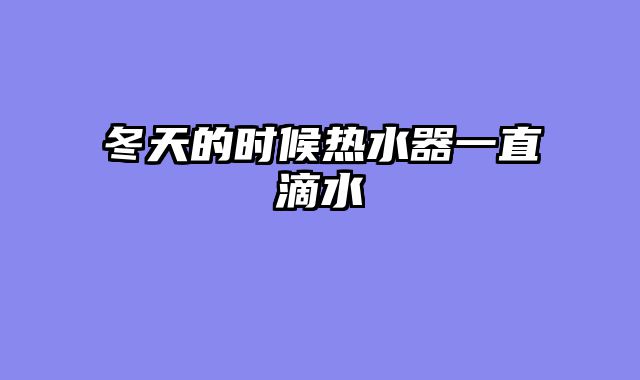 冬天的时候热水器一直滴水