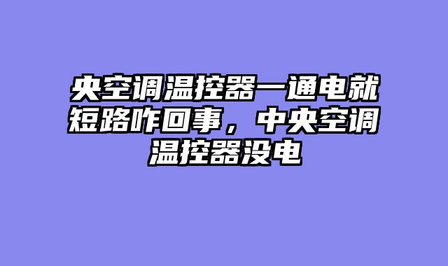 央空调温控器一通电就短路咋回事，中央空调温控器没电