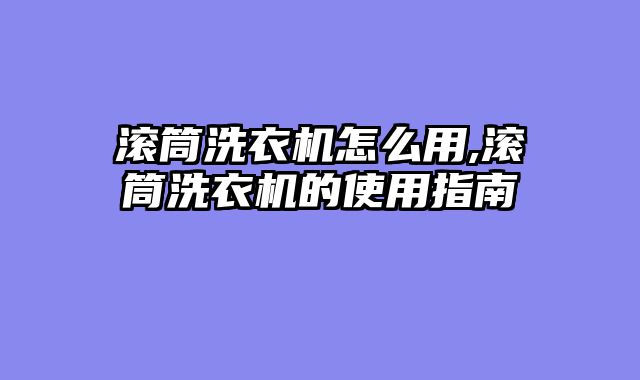 滚筒洗衣机怎么用,滚筒洗衣机的使用指南