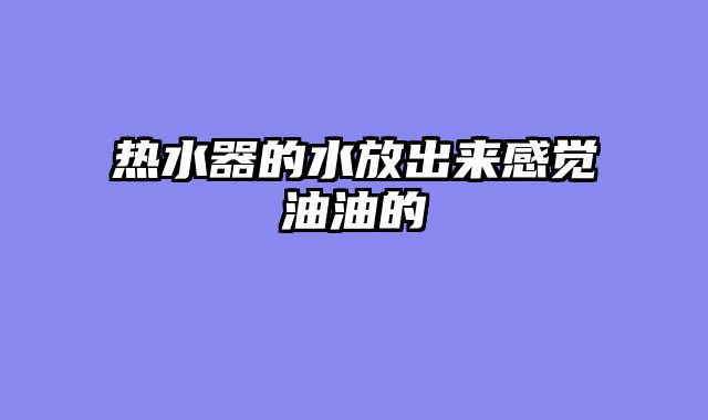 热水器的水放出来感觉油油的