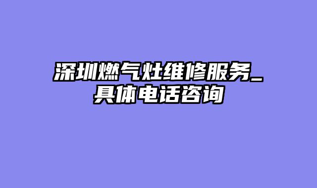 深圳燃气灶维修服务_具体电话咨询