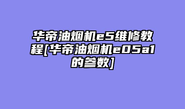 华帝油烟机e5维修教程[华帝油烟机e05a1的参数]