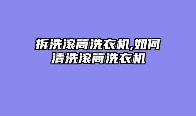 拆洗滚筒洗衣机,如何清洗滚筒洗衣机