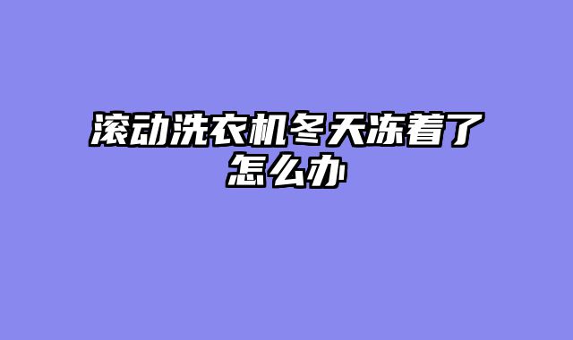 滚动洗衣机冬天冻着了怎么办