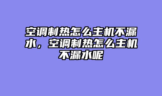 空调制热怎么主机不漏水，空调制热怎么主机不漏水呢