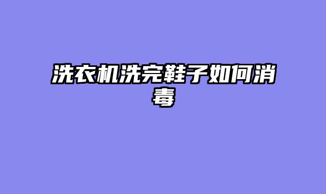 洗衣机洗完鞋子如何消毒