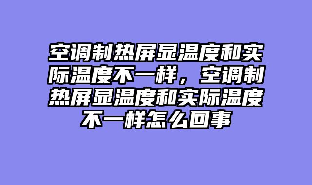 空调制热屏显温度和实际温度不一样，空调制热屏显温度和实际温度不一样怎么回事
