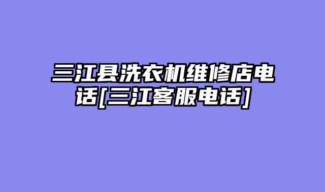 三江县洗衣机维修店电话[三江客服电话]