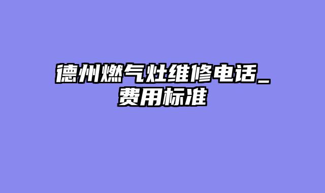德州燃气灶维修电话_费用标准
