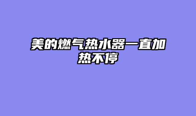 美的燃气热水器一直加热不停