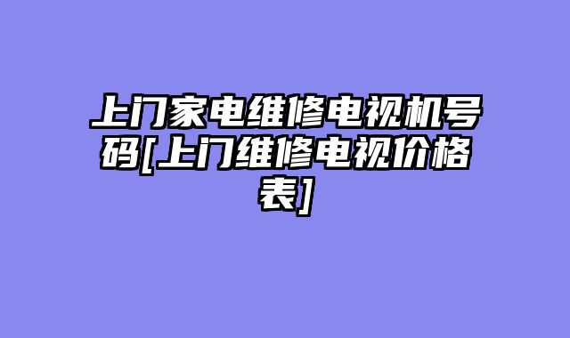 上门家电维修电视机号码[上门维修电视价格表]