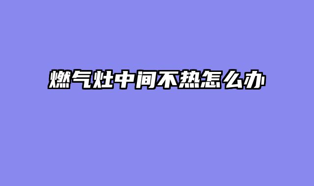 燃气灶中间不热怎么办