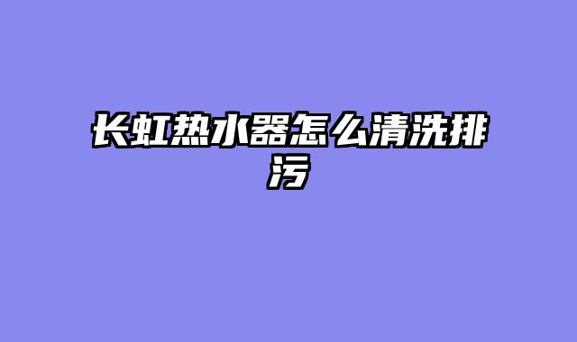 长虹热水器怎么清洗排污