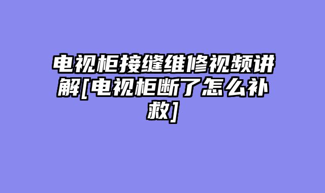 电视柜接缝维修视频讲解[电视柜断了怎么补救]