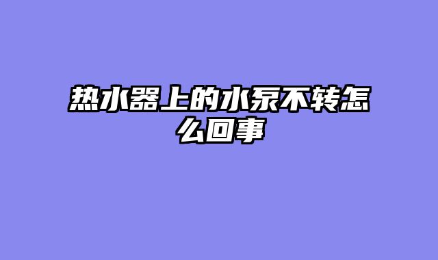 热水器上的水泵不转怎么回事
