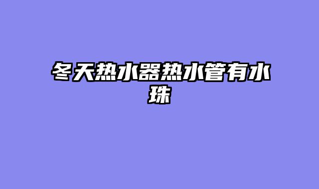 冬天热水器热水管有水珠
