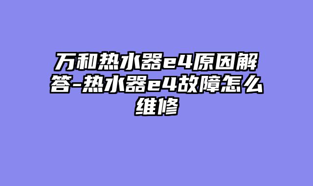 万和热水器e4原因解答-热水器e4故障怎么维修