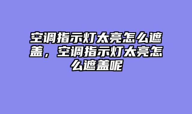 空调指示灯太亮怎么遮盖，空调指示灯太亮怎么遮盖呢