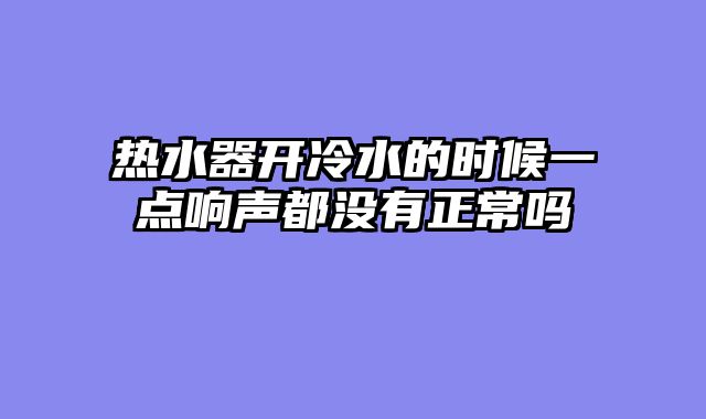 热水器开冷水的时候一点响声都没有正常吗