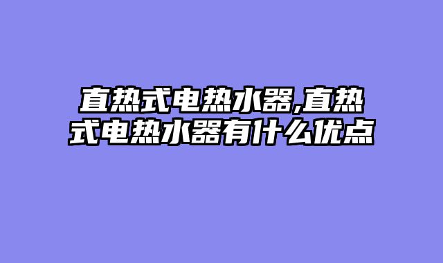 直热式电热水器,直热式电热水器有什么优点