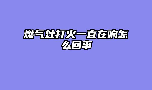 燃气灶打火一直在响怎么回事