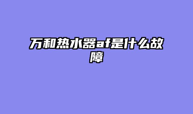 万和热水器af是什么故障