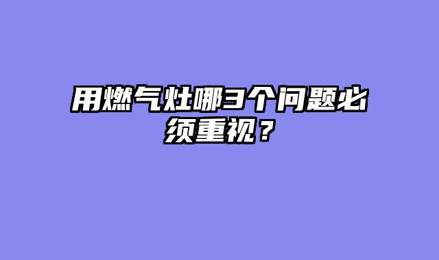 用燃气灶哪3个问题必须重视？