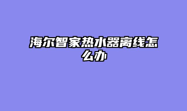 海尔智家热水器离线怎么办