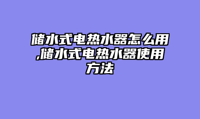 储水式电热水器怎么用,储水式电热水器使用方法