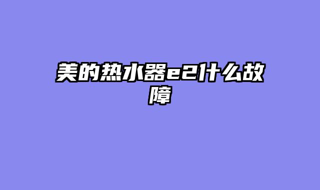 美的热水器e2什么故障